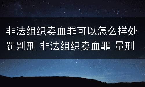 非法组织卖血罪可以怎么样处罚判刑 非法组织卖血罪 量刑