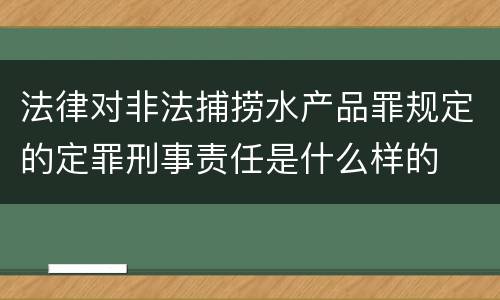 法律对非法捕捞水产品罪规定的定罪刑事责任是什么样的