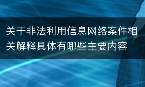 关于非法利用信息网络案件相关解释具体有哪些主要内容