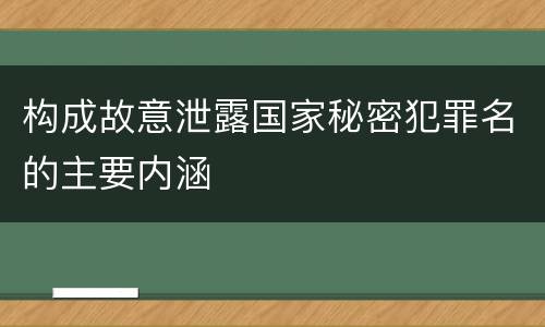构成故意泄露国家秘密犯罪名的主要内涵