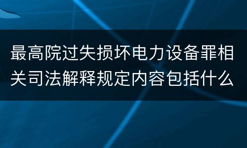 最高院过失损坏电力设备罪相关司法解释规定内容包括什么