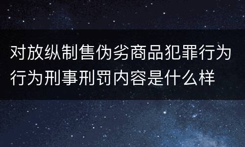 对放纵制售伪劣商品犯罪行为行为刑事刑罚内容是什么样