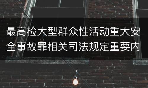 最高检大型群众性活动重大安全事故罪相关司法规定重要内容都有哪些