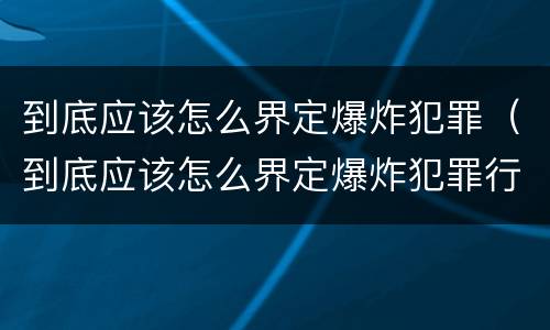 到底应该怎么界定爆炸犯罪（到底应该怎么界定爆炸犯罪行为）