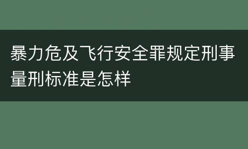 暴力危及飞行安全罪规定刑事量刑标准是怎样