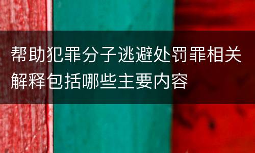 帮助犯罪分子逃避处罚罪相关解释包括哪些主要内容