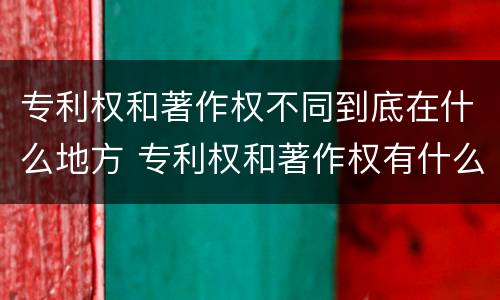专利权和著作权不同到底在什么地方 专利权和著作权有什么区别