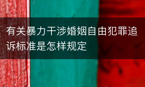有关暴力干涉婚姻自由犯罪追诉标准是怎样规定