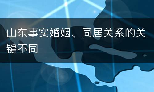 山东事实婚姻、同居关系的关键不同
