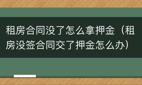 租房合同没了怎么拿押金（租房没签合同交了押金怎么办）