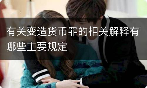 有关变造货币罪的相关解释有哪些主要规定