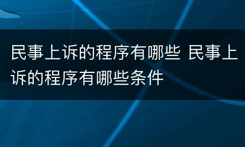 民事上诉的程序有哪些 民事上诉的程序有哪些条件