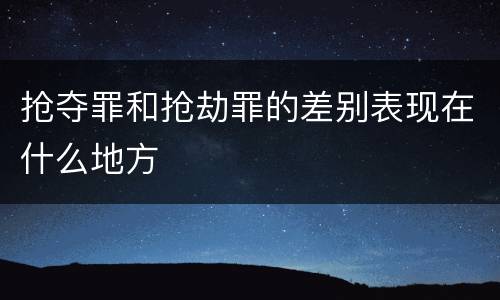 抢夺罪和抢劫罪的差别表现在什么地方