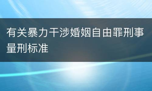 有关暴力干涉婚姻自由罪刑事量刑标准