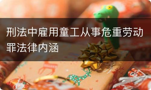 刑法中雇用童工从事危重劳动罪法律内涵