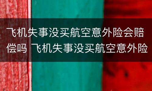 飞机失事没买航空意外险会赔偿吗 飞机失事没买航空意外险会赔偿吗