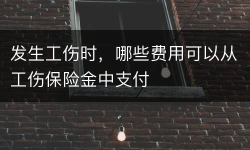 发生工伤时，哪些费用可以从工伤保险金中支付