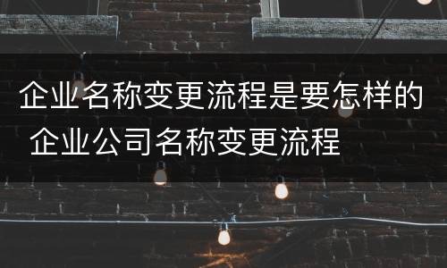 企业名称变更流程是要怎样的 企业公司名称变更流程