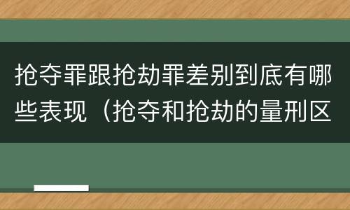 抢夺罪跟抢劫罪差别到底有哪些表现（抢夺和抢劫的量刑区别）