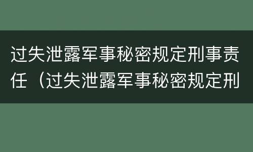 过失泄露军事秘密规定刑事责任（过失泄露军事秘密规定刑事责任）
