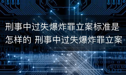 刑事中过失爆炸罪立案标准是怎样的 刑事中过失爆炸罪立案标准是怎样的呢