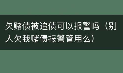欠赌债被追债可以报警吗（别人欠我赌债报警管用么）
