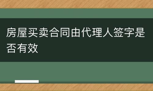 房屋买卖合同由代理人签字是否有效