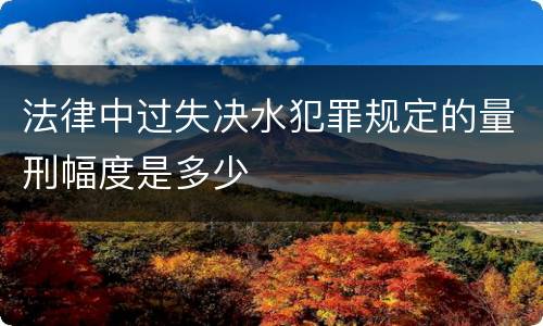 法律中过失决水犯罪规定的量刑幅度是多少