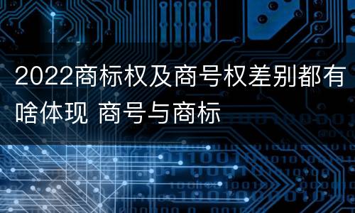 2022商标权及商号权差别都有啥体现 商号与商标