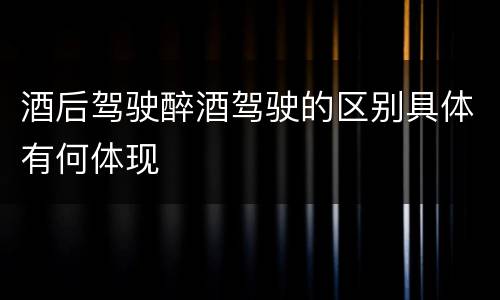 酒后驾驶醉酒驾驶的区别具体有何体现