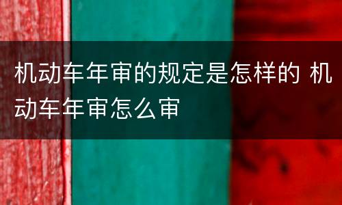 机动车年审的规定是怎样的 机动车年审怎么审