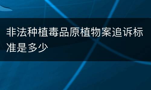 非法种植毒品原植物案追诉标准是多少