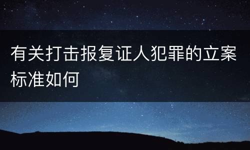 有关打击报复证人犯罪的立案标准如何