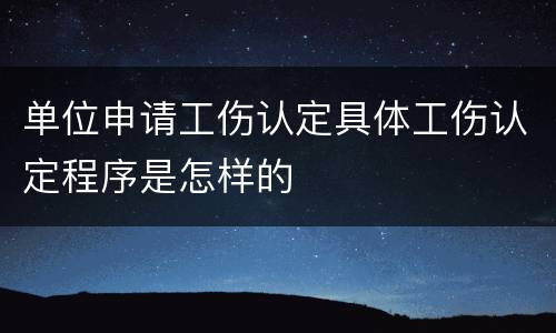 单位申请工伤认定具体工伤认定程序是怎样的