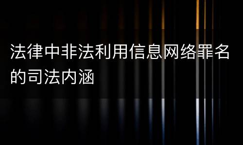 法律中非法利用信息网络罪名的司法内涵