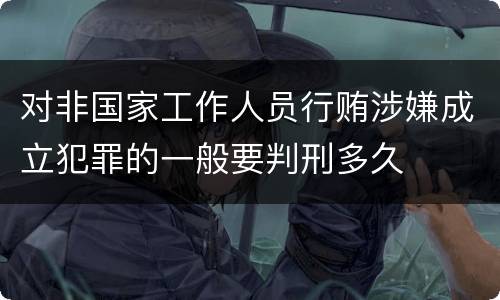 对非国家工作人员行贿涉嫌成立犯罪的一般要判刑多久