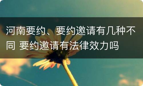 河南要约、要约邀请有几种不同 要约邀请有法律效力吗
