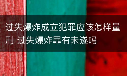 过失爆炸成立犯罪应该怎样量刑 过失爆炸罪有未遂吗