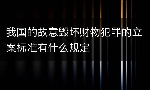我国的故意毁坏财物犯罪的立案标准有什么规定