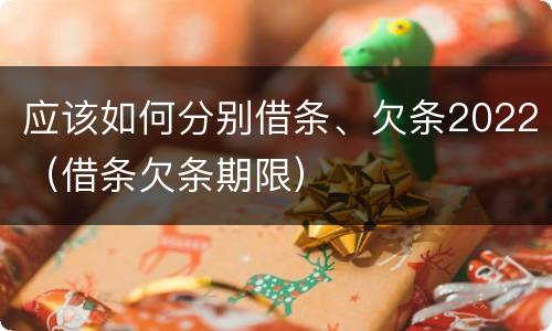 应该如何分别借条、欠条2022（借条欠条期限）