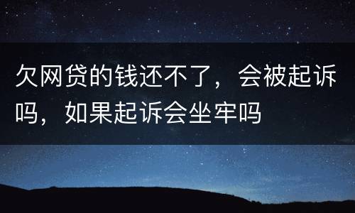 欠网贷的钱还不了，会被起诉吗，如果起诉会坐牢吗