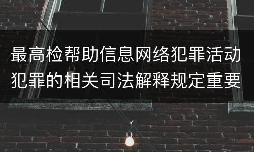 最高检帮助信息网络犯罪活动犯罪的相关司法解释规定重要内容是什么