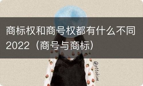 商标权和商号权都有什么不同2022（商号与商标）