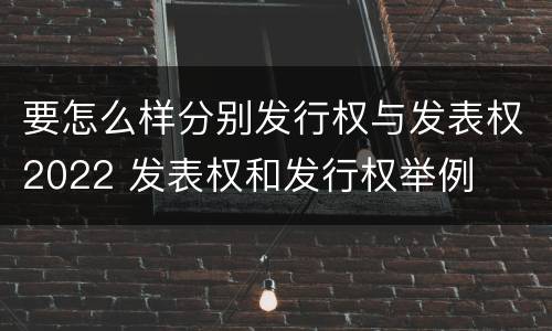 要怎么样分别发行权与发表权2022 发表权和发行权举例
