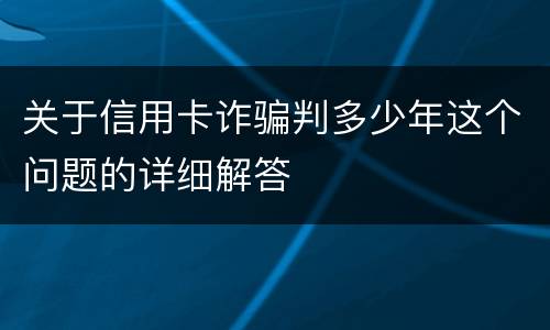 关于信用卡诈骗判多少年这个问题的详细解答