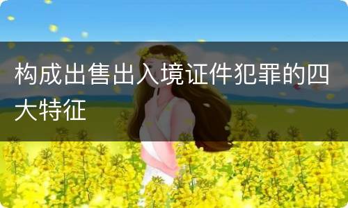 构成出售出入境证件犯罪的四大特征