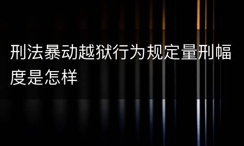 刑法暴动越狱行为规定量刑幅度是怎样