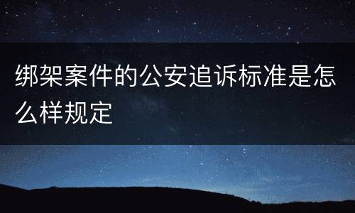 绑架案件的公安追诉标准是怎么样规定