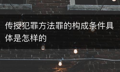 传授犯罪方法罪的构成条件具体是怎样的