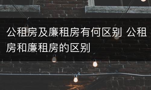 公租房及廉租房有何区别 公租房和廉租房的区别